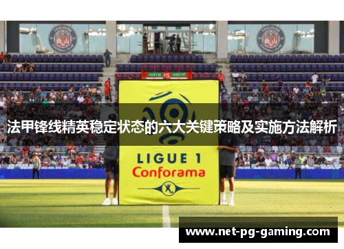 法甲锋线精英稳定状态的六大关键策略及实施方法解析 法甲锋线精英稳定状态的六大关键策略及实施方法解析