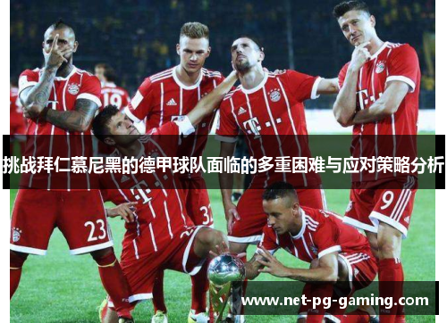 挑战拜仁慕尼黑的德甲球队面临的多重困难与应对策略分析 挑战拜仁慕尼黑的德甲球队面临的多重困难与应对策略分析