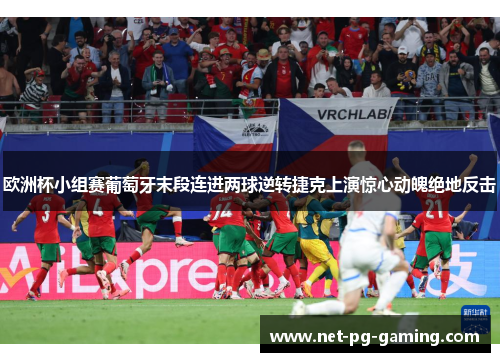 欧洲杯小组赛葡萄牙末段连进两球逆转捷克上演惊心动魄绝地反击 欧洲杯小组赛葡萄牙末段连进两球逆转捷克上演惊心动魄绝地反击
