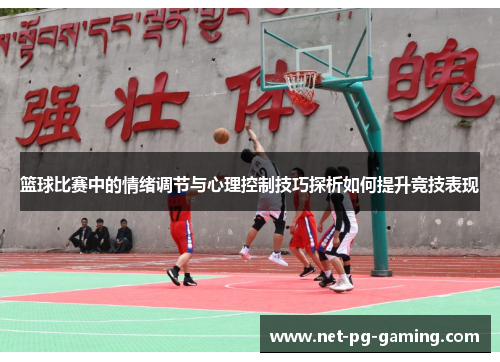 篮球比赛中的情绪调节与心理控制技巧探析如何提升竞技表现 篮球比赛中的情绪调节与心理控制技巧探析如何提升竞技表现