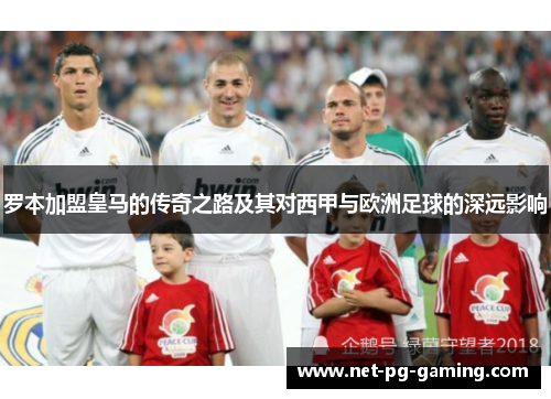 罗本加盟皇马的传奇之路及其对西甲与欧洲足球的深远影响 罗本加盟皇马的传奇之路及其对西甲与欧洲足球的深远影响