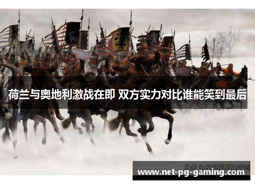 荷兰与奥地利激战在即 双方实力对比谁能笑到最后 荷兰与奥地利激战在即 双方实力对比谁能笑到最后