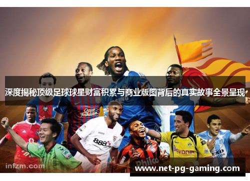 深度揭秘顶级足球球星财富积累与商业版图背后的真实故事全景呈现