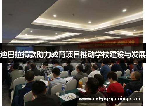 迪巴拉捐款助力教育项目推动学校建设与发展