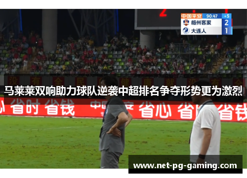 马莱莱双响助力球队逆袭中超排名争夺形势更为激烈