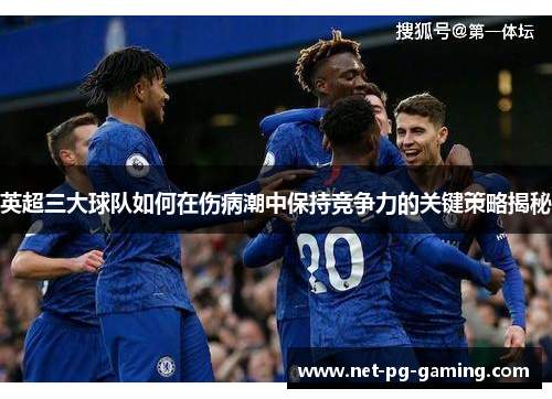 英超三大球队如何在伤病潮中保持竞争力的关键策略揭秘 英超三大球队如何在伤病潮中保持竞争力的关键策略揭秘