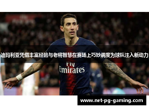 迪玛利亚凭借丰富经验与老将智慧在赛场上巧妙调度为球队注入新动力 迪玛利亚凭借丰富经验与老将智慧在赛场上巧妙调度为球队注入新动力