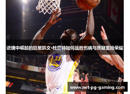 逆境中崛起的巨星凯文·杜兰特如何战胜伤病与质疑重拾荣耀 逆境中崛起的巨星凯文·杜兰特如何战胜伤病与质疑重拾荣耀