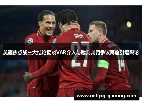 英超焦点战三大结论揭晓VAR介入与裁判判罚争议再度引爆舆论
