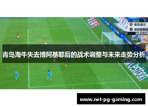 青岛海牛失去博阿基耶后的战术调整与未来走势分析