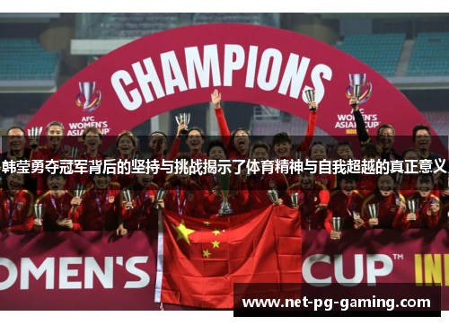 韩莹勇夺冠军背后的坚持与挑战揭示了体育精神与自我超越的真正意义 韩莹勇夺冠军背后的坚持与挑战揭示了体育精神与自我超越的真正意义