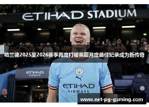 哈兰德2025至2026赛季再度打破英超月度最佳纪录成为新传奇